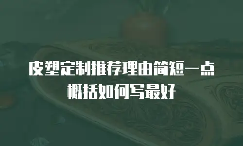 皮塑定制推荐理由简短一点概括如何写最好