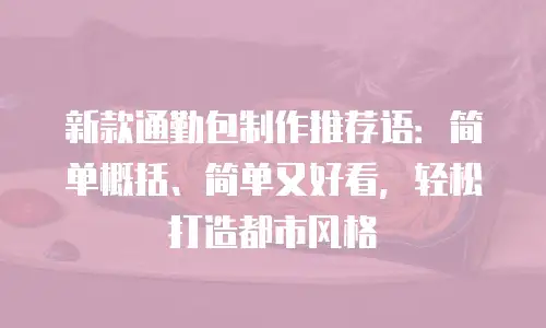 新款通勤包制作推荐语：简单概括、简单又好看，轻松打造都市风格