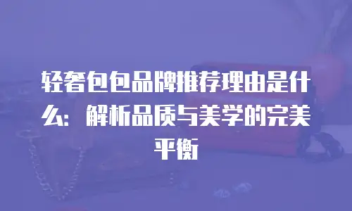 轻奢包包品牌推荐理由是什么：解析品质与美学的完美平衡
