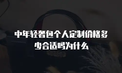 中年轻奢包个人定制价格多少合适吗为什么