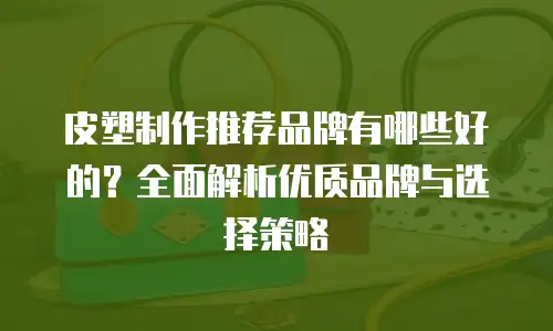 皮塑制作推荐品牌有哪些好的？全面解析优质品牌与选择策略
