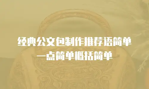 经典公文包制作推荐语简单一点简单概括简单