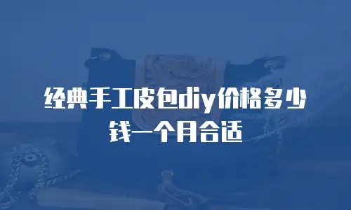 经典手工皮包diy价格多少钱一个月合适