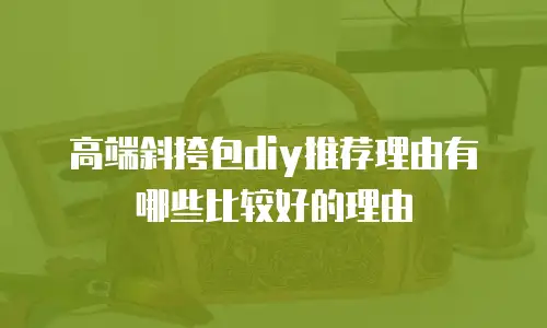 高端斜挎包diy推荐理由有哪些比较好的理由