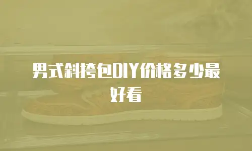 男式斜挎包DIY价格多少最好看