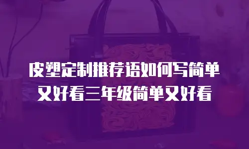 皮塑定制推荐语如何写简单又好看三年级简单又好看