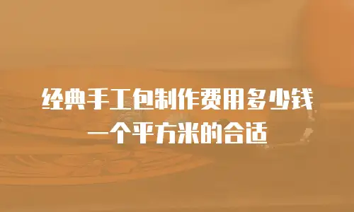 经典手工包制作费用多少钱一个平方米的合适