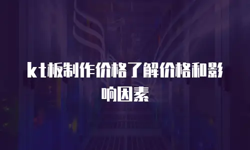 kt板制作价格了解价格和影响因素