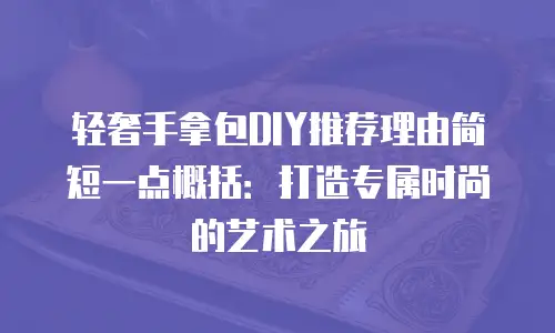 轻奢手拿包DIY推荐理由简短一点概括：打造专属时尚的艺术之旅