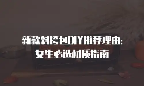 新款斜挎包DIY推荐理由：女生必选材质指南