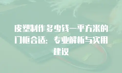 皮塑制作多少钱一平方米的门框合适：专业解析与实用建议