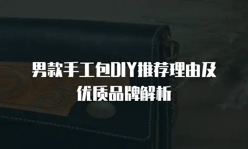 男款手工包DIY推荐理由及优质品牌解析