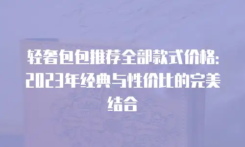 轻奢包包推荐全部款式价格：2023年经典与性价比的完美结合