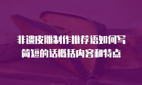 非遗皮雕制作推荐语如何写简短的话概括内容和特点