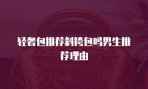 轻奢包推荐斜挎包吗男生推荐理由