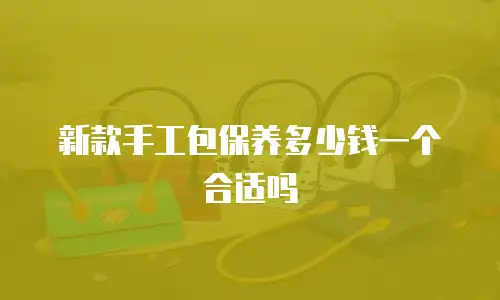 新款手工包保养多少钱一个合适吗