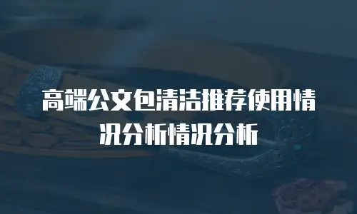 高端公文包清洁推荐使用情况分析情况分析