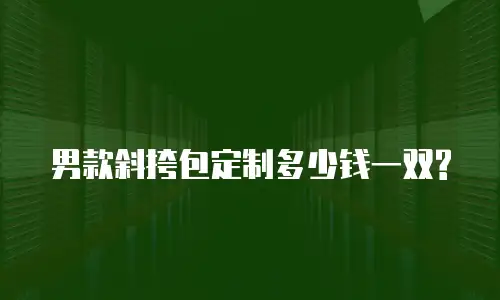  男款斜挎包定制多少钱一双?