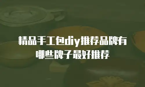 精品手工包diy推荐品牌有哪些牌子最好推荐