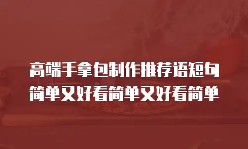 高端手拿包制作推荐语短句简单又好看简单又好看简单