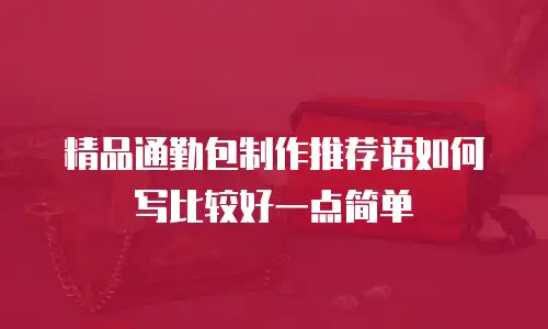 精品通勤包制作推荐语如何写比较好一点简单