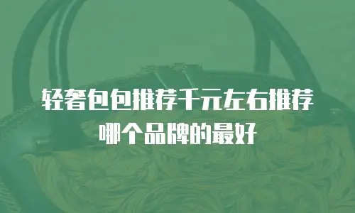 轻奢包包推荐千元左右推荐哪个品牌的最好