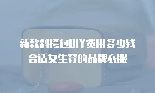 新款斜挎包DIY费用多少钱合适女生穿的品牌衣服