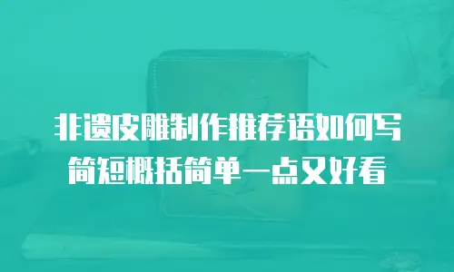 非遗皮雕制作推荐语如何写简短概括简单一点又好看