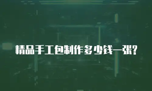精品手工包制作多少钱一张?