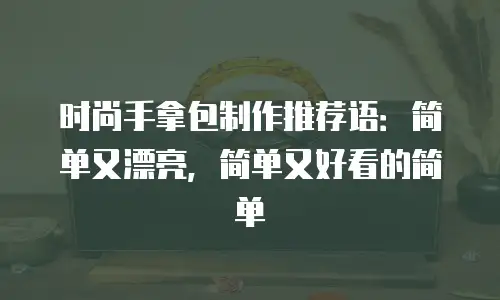 时尚手拿包制作推荐语：简单又漂亮，简单又好看的简单