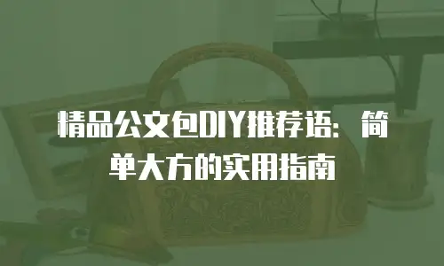 精品公文包DIY推荐语：简单大方的实用指南