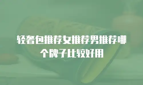 轻奢包推荐女推荐男推荐哪个牌子比较好用