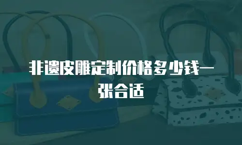 非遗皮雕定制价格多少钱一张合适