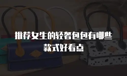 推荐女生的轻奢包包有哪些款式好看点