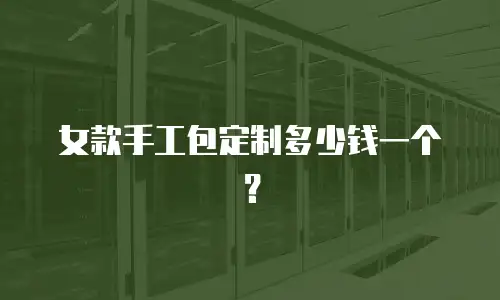 女款手工包定制多少钱一个？