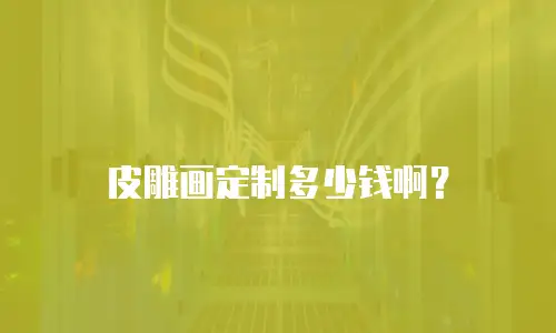 皮雕画定制多少钱啊？