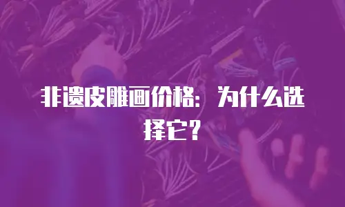 非遗皮雕画价格：为什么选择它？