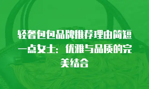 轻奢包包品牌推荐理由简短一点女士：优雅与品质的完美结合