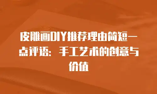 皮雕画DIY推荐理由简短一点评语：手工艺术的创意与价值
