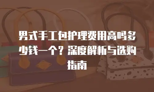 男式手工包护理费用高吗多少钱一个？深度解析与选购指南
