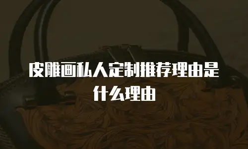 皮雕画私人定制推荐理由是什么理由