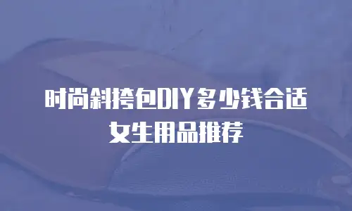 时尚斜挎包DIY多少钱合适女生用品推荐