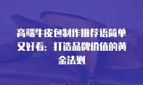高端牛皮包制作推荐语简单又好看：打造品牌价值的黄金法则