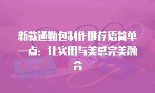 新款通勤包制作推荐语简单一点：让实用与美感完美融合