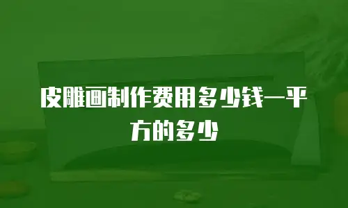 皮雕画制作费用多少钱一平方的多少