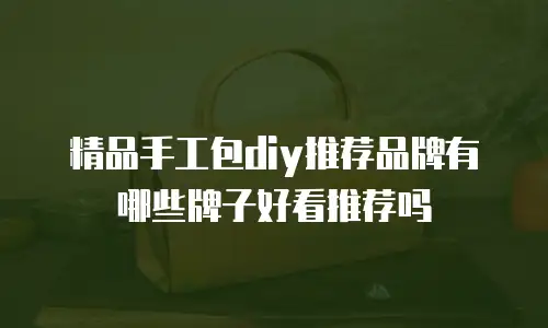 精品手工包diy推荐品牌有哪些牌子好看推荐吗