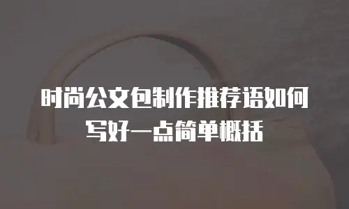 时尚公文包制作推荐语如何写好一点简单概括
