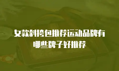 女款斜挎包推荐运动品牌有哪些牌子好推荐