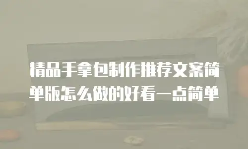 精品手拿包制作推荐文案简单版怎么做的好看一点简单