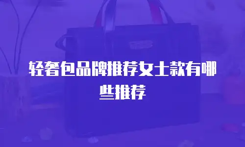 轻奢包品牌推荐女士款有哪些推荐